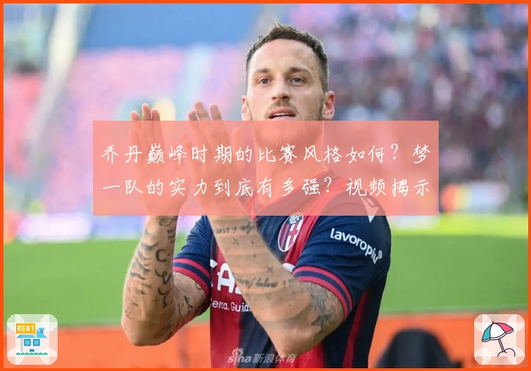 乔丹巅峰时期的比赛风格如何？梦一队的实力到底有多强？视频揭示真相！