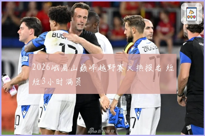 2026峨眉山巅峰越野赛火热报名 短短3小时满员