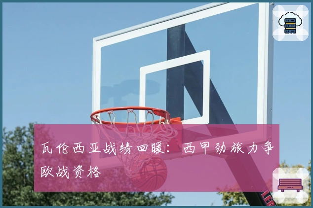 瓦伦西亚战绩回暖：西甲劲旅力争欧战资格