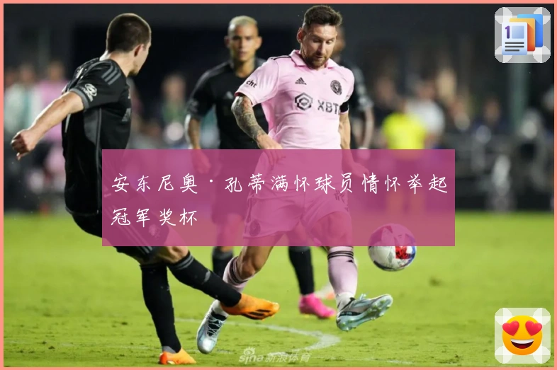 安东尼奥·孔蒂满怀球员情怀举起冠军奖杯