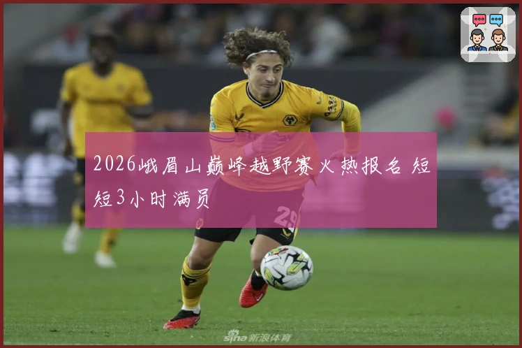 2026峨眉山巅峰越野赛火热报名 短短3小时满员