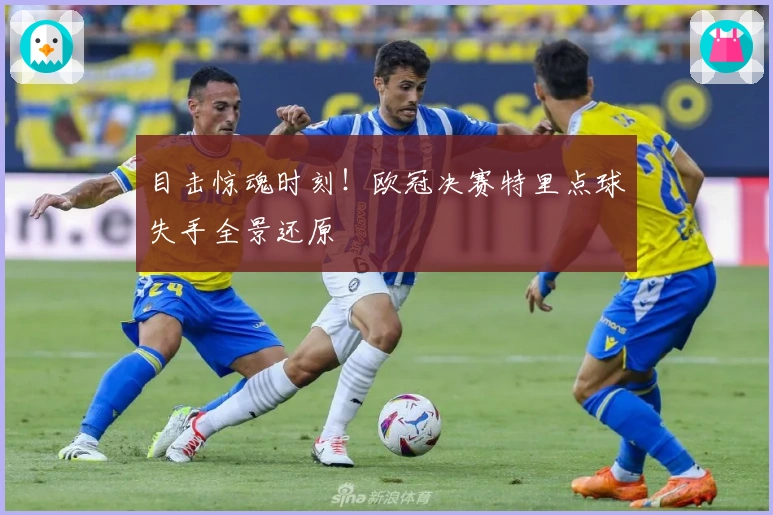 目击惊魂时刻！欧冠决赛特里点球失手全景还原