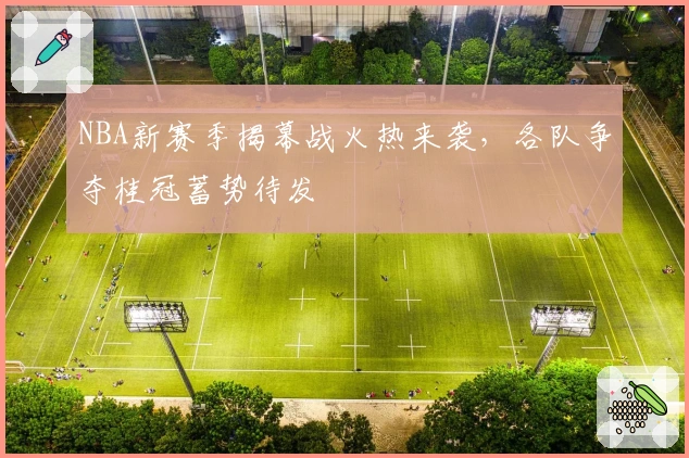 NBA新赛季揭幕战火热来袭，各队争夺桂冠蓄势待发