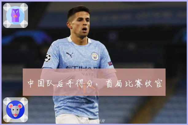 中国队后手得分，首局比赛收官