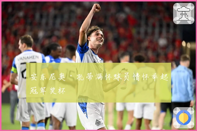 安东尼奥·孔蒂满怀球员情怀举起冠军奖杯