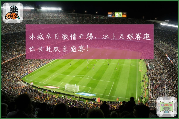 冰城冬日激情开踢，冰上足球赛邀你共赴欢乐盛宴！